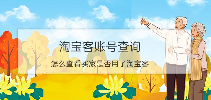 淘宝客账号查询 怎么查看买家是否用了淘宝客？